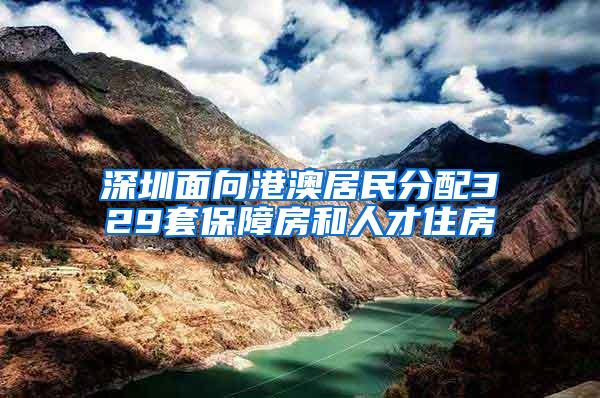 深圳面向港澳居民分配329套保障房和人才住房