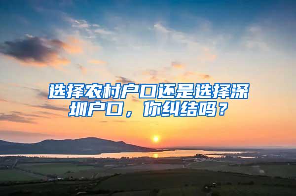 选择农村户口还是选择深圳户口，你纠结吗？