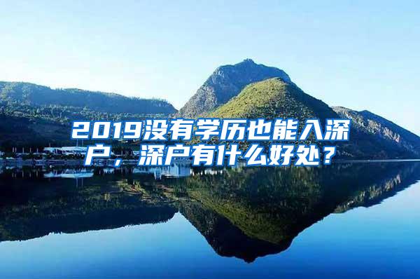 2019没有学历也能入深户，深户有什么好处？