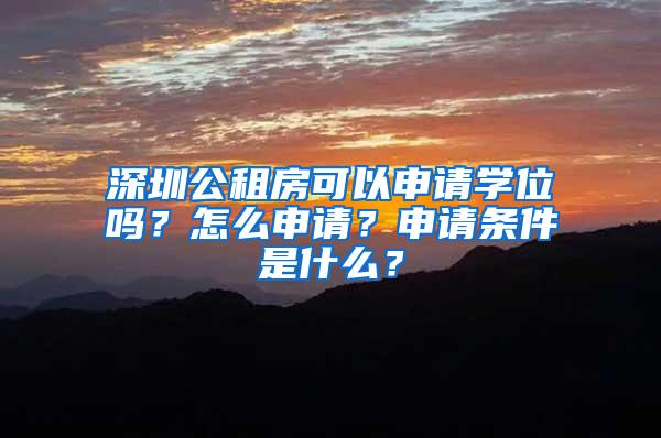 深圳公租房可以申请学位吗？怎么申请？申请条件是什么？