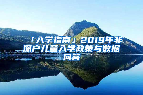 「入学指南」2019年非深户儿童入学政策与数据问答