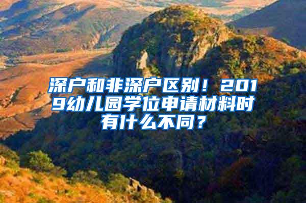 深户和非深户区别！2019幼儿园学位申请材料时有什么不同？