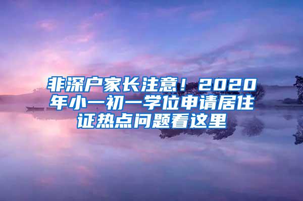 非深户家长注意！2020年小一初一学位申请居住证热点问题看这里