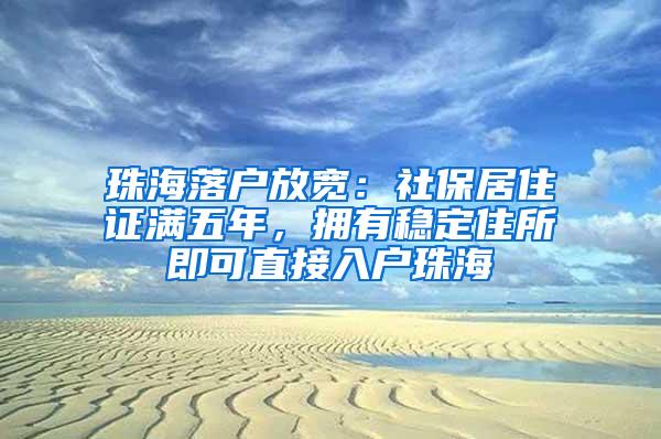 珠海落户放宽：社保居住证满五年，拥有稳定住所即可直接入户珠海