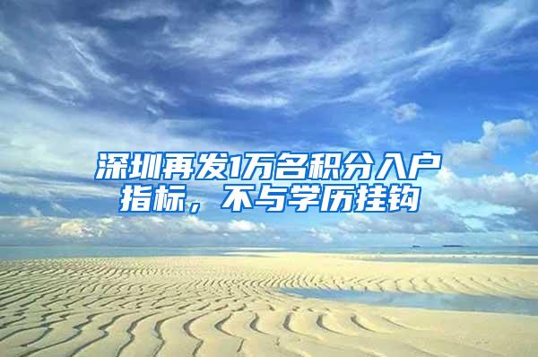 深圳再发1万名积分入户指标，不与学历挂钩