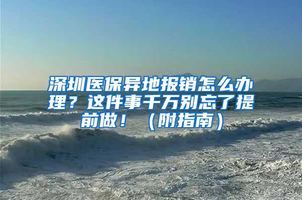 深圳医保异地报销怎么办理？这件事千万别忘了提前做！（附指南）