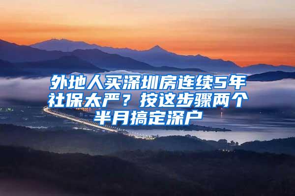 外地人买深圳房连续5年社保太严？按这步骤两个半月搞定深户