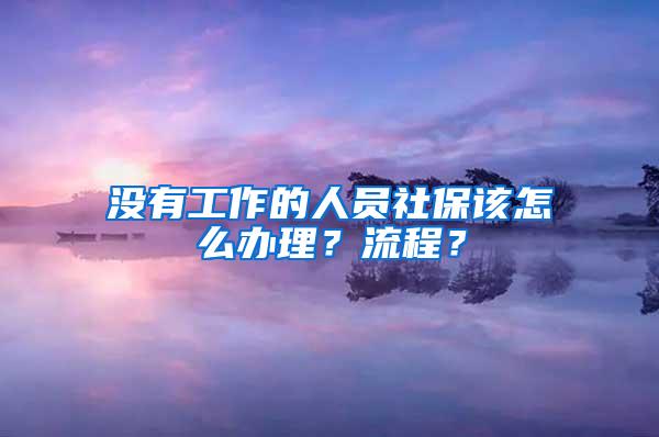 没有工作的人员社保该怎么办理？流程？