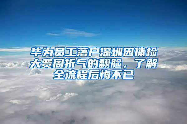 华为员工落户深圳因体检大费周折气的翻脸，了解全流程后悔不已