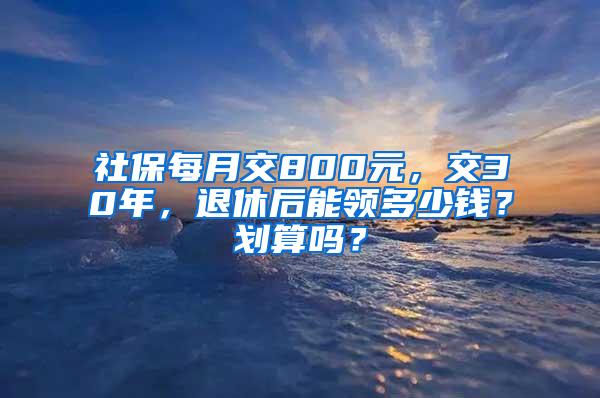 社保每月交800元，交30年，退休后能领多少钱？划算吗？