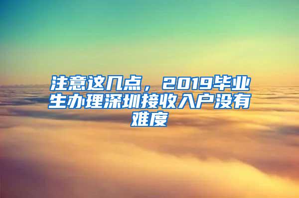 注意这几点，2019毕业生办理深圳接收入户没有难度