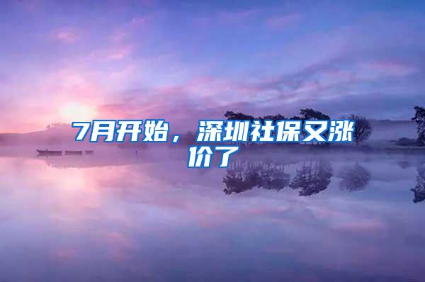 7月开始，深圳社保又涨价了