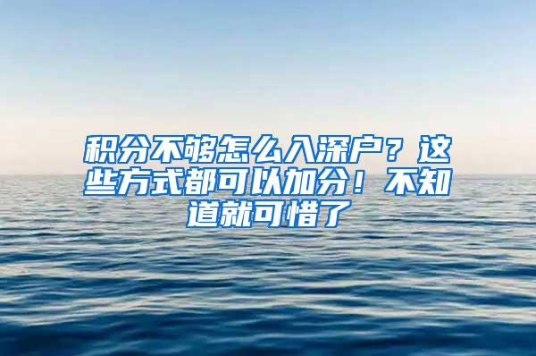 积分不够怎么入深户？这些方式都可以加分！不知道就可惜了