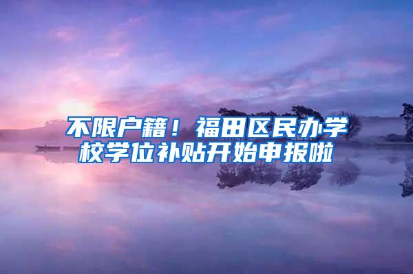 不限户籍！福田区民办学校学位补贴开始申报啦