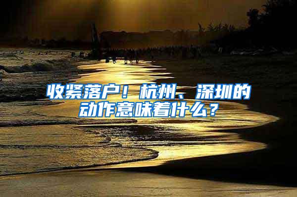 收紧落户！杭州、深圳的动作意味着什么？