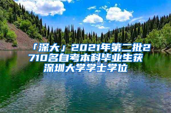 「深大」2021年第二批2710名自考本科毕业生获深圳大学学士学位