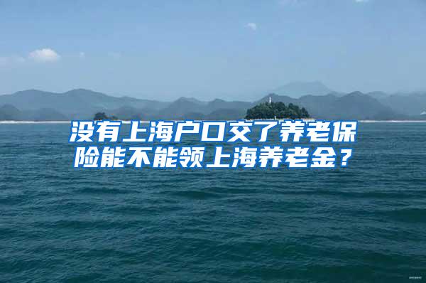 没有上海户口交了养老保险能不能领上海养老金？