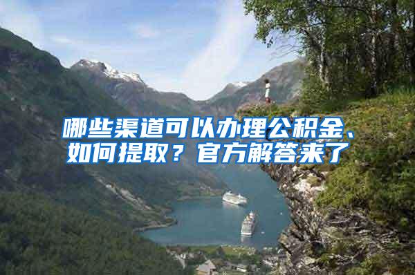 哪些渠道可以办理公积金、如何提取？官方解答来了