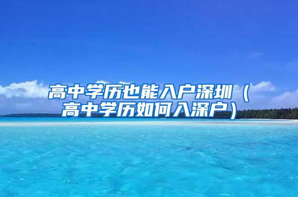 高中学历也能入户深圳（高中学历如何入深户）