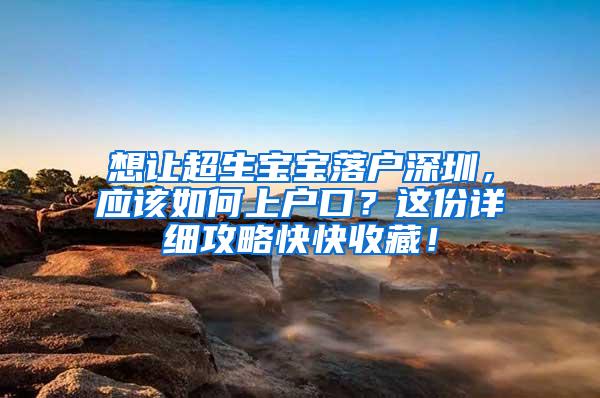 想让超生宝宝落户深圳，应该如何上户口？这份详细攻略快快收藏！