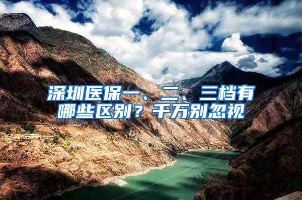 深圳医保一、二、三档有哪些区别？千万别忽视