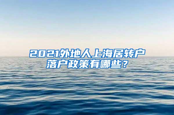 2021外地人上海居转户落户政策有哪些？