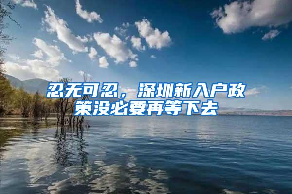 忍无可忍，深圳新入户政策没必要再等下去