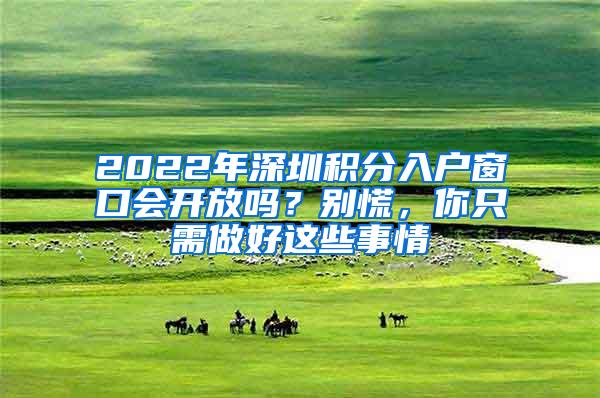 2022年深圳积分入户窗口会开放吗？别慌，你只需做好这些事情