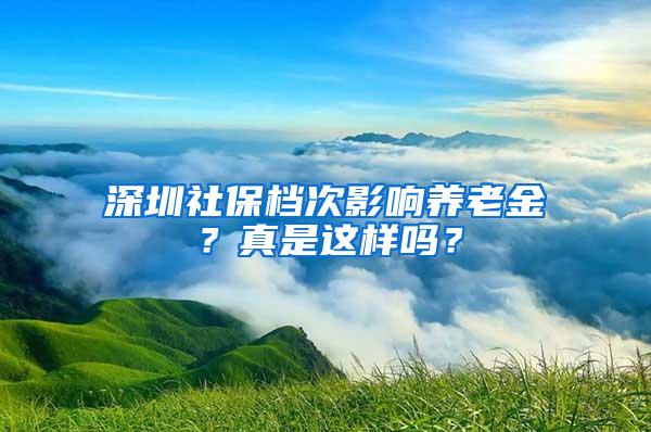 深圳社保档次影响养老金？真是这样吗？