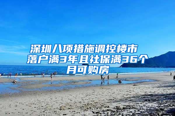 深圳八项措施调控楼市 落户满3年且社保满36个月可购房