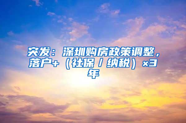 突发：深圳购房政策调整，落户+（社保／纳税）×3年