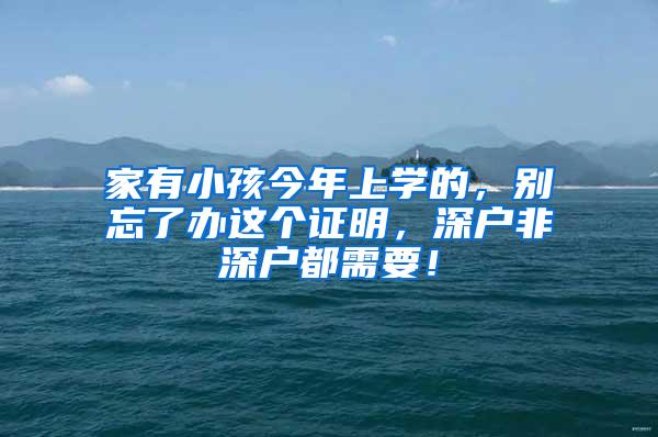 家有小孩今年上学的，别忘了办这个证明，深户非深户都需要！