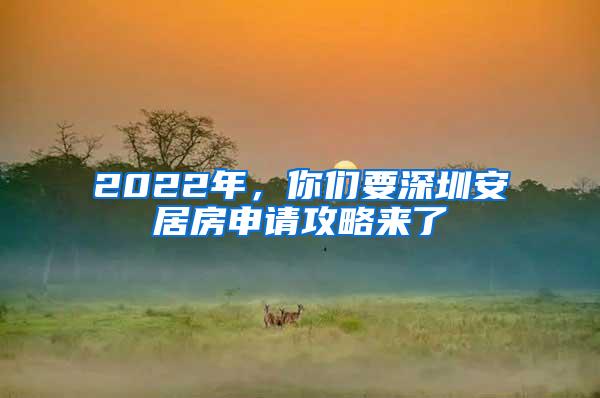 2022年，你们要深圳安居房申请攻略来了