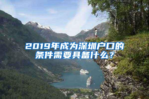 2019年成为深圳户口的条件需要具备什么？