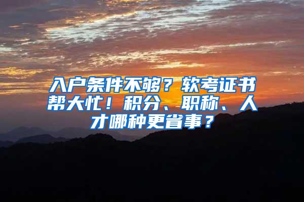 入户条件不够？软考证书帮大忙！积分、职称、人才哪种更省事？