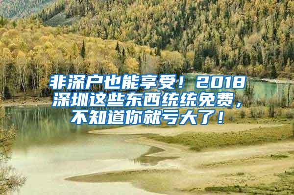 非深户也能享受！2018深圳这些东西统统免费，不知道你就亏大了！