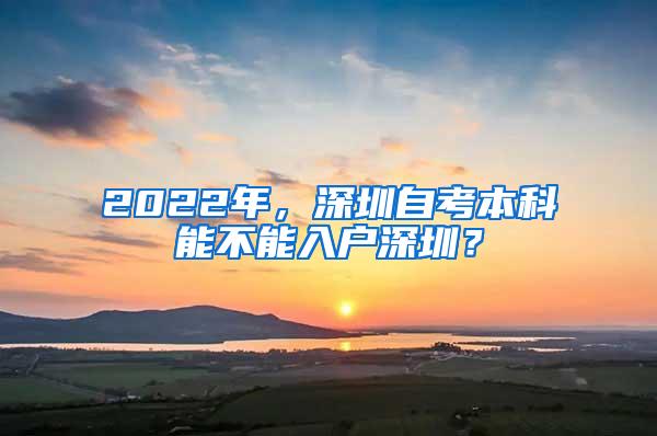 2022年，深圳自考本科能不能入户深圳？