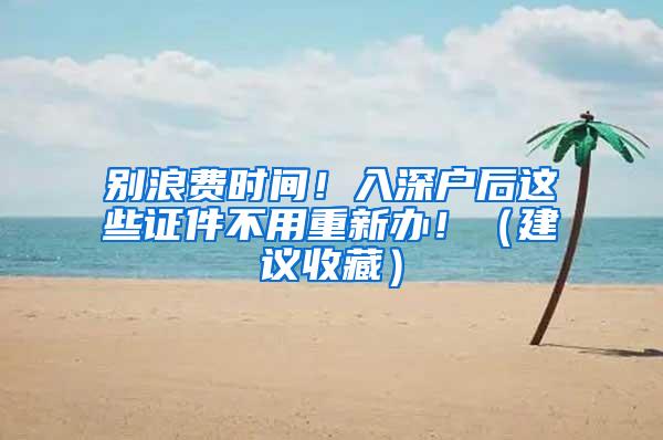 别浪费时间！入深户后这些证件不用重新办！（建议收藏）