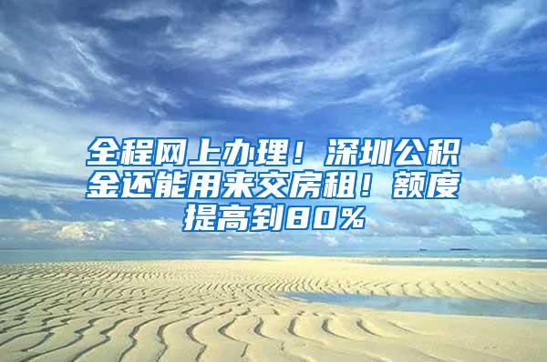 全程网上办理！深圳公积金还能用来交房租！额度提高到80%