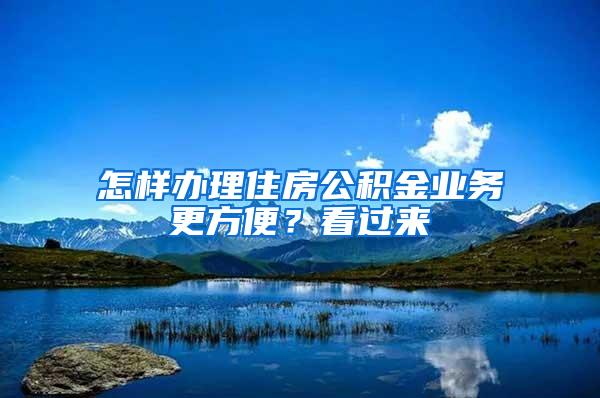 怎样办理住房公积金业务更方便？看过来