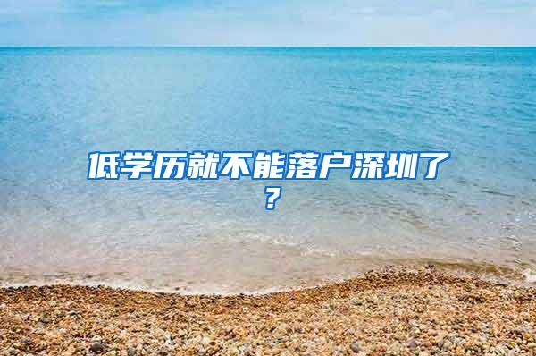 低学历就不能落户深圳了？