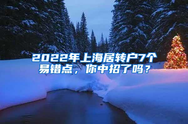 2022年上海居转户7个易错点，你中招了吗？