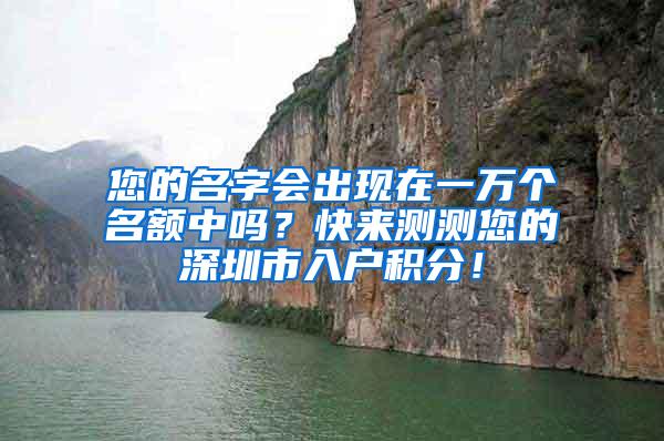 您的名字会出现在一万个名额中吗？快来测测您的深圳市入户积分！