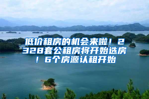 低价租房的机会来啦！2328套公租房将开始选房！6个房源认租开始