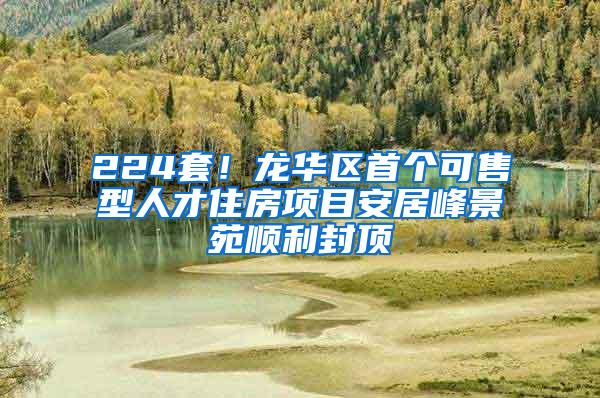 224套！龙华区首个可售型人才住房项目安居峰景苑顺利封顶