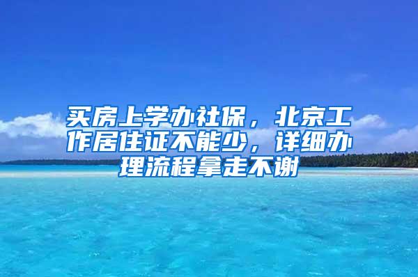 买房上学办社保，北京工作居住证不能少，详细办理流程拿走不谢