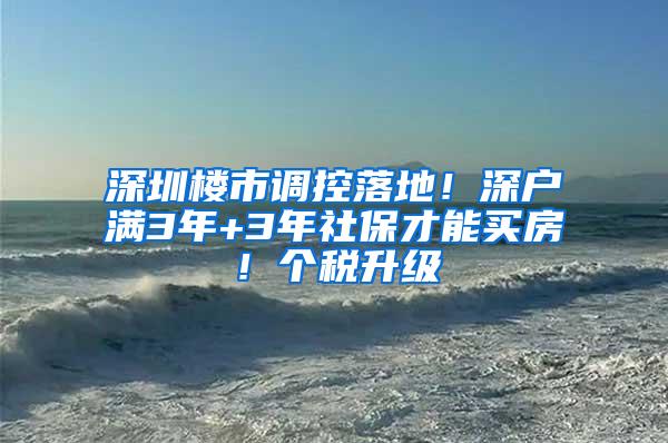 深圳楼市调控落地！深户满3年+3年社保才能买房！个税升级