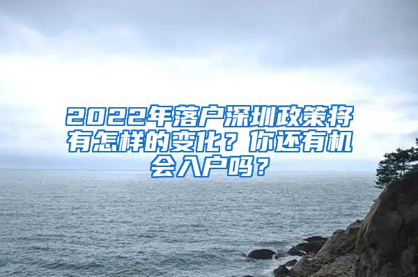 2022年落户深圳政策将有怎样的变化？你还有机会入户吗？