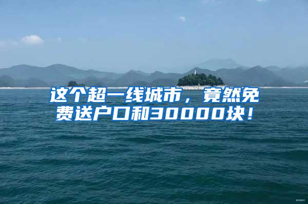 这个超一线城市，竟然免费送户口和30000块！