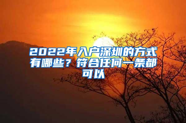 2022年入户深圳的方式有哪些？符合任何一条都可以